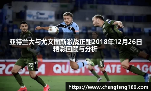 亚特兰大与尤文图斯激战正酣2018年12月26日精彩回顾与分析