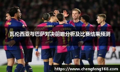 瓦伦西亚与巴萨对决前瞻分析及比赛结果预测