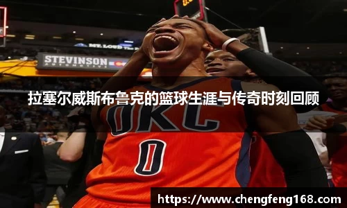 拉塞尔威斯布鲁克的篮球生涯与传奇时刻回顾